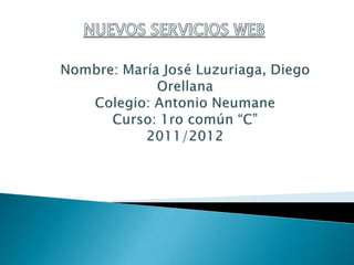 NUEVOS SERVICIOS WEB Nombre: María José Luzuriaga, Diego Orellana Colegio: Antonio NeumaneCurso: 1ro común “C”2011/2012 