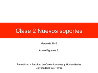 Clase 2 Nuevos soportes
Marzo de 2018
Arturo Figueroa B.
Periodismo – Facultad de Comunicaciones y Humanidades
Universidad Finis Terrae
 