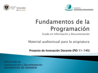 Material audiovisual para la asignatura

                  Proyecto de Innovación Docente (PID 11-145)



FACULTAD de
Comunicación y Documentación
UNIVERSIDAD DE GRANADA
 