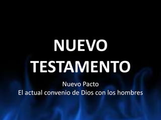 NUEVO TESTAMENTO Nuevo Pacto  El actual convenio de Dios con los hombres 