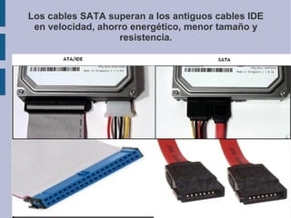 Los cables SATA superan a los antiguos cables IDE
 en velocidad, ahorro energético, menor tamaño y
                   resistencia.

●


●
 
