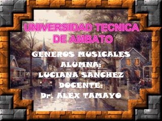 GENEROS MUSICALES
      ALUMNA:
 LUCIANA SANCHEZ
     DOCENTE:
 Dr. ALEX TAMAYO
 