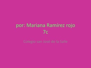 por: Mariana Ramírez rojo
           7c
   Colegio san José de la Salle
 