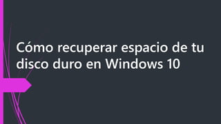 Cómo recuperar espacio de tu
disco duro en Windows 10
 