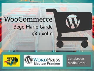 LottaLeben 
WooCommerce 
Bego Mario Garde 
@pixolin 
Meetup Franken Media GmbH 
 