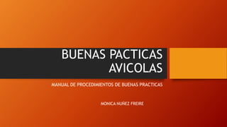 BUENAS PACTICAS
AVICOLAS
MANUAL DE PROCEDIMIENTOS DE BUENAS PRACTICAS
MONICA NUÑEZ FREIRE
 