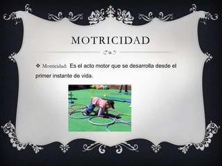 MOTRICIDAD
 Motricidad: Es el acto motor que se desarrolla desde el
primer instante de vida.
 