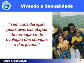 Vivendo a Sexualidade



 “sem consideração
pelas diversas etapas
  de formação e de
evolução das crianças
    e dos jovens,”


                               18
 
