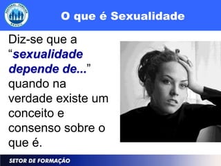O que é Sexualidade

Diz-se que a
“sexualidade
depende de...”
quando na
verdade existe um
conceito e
consenso sobre o
que é.
 