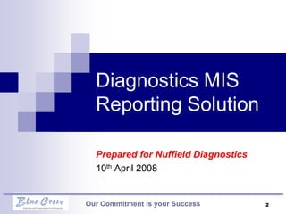 Diagnostics MIS
  Reporting Solution

  Prepared for Nuffield Diagnostics
  10th April 2008


Our Commitment is your Success        2
 