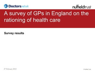 A survey of GPs in England on the
rationing of health care

Survey results




27 February 2012              © Nuffield Trust
 