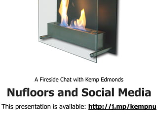 A Fireside Chat with Kemp Edmonds

 Nufloors and Social Media
This presentation is available: http://j.mp/kempnu
 