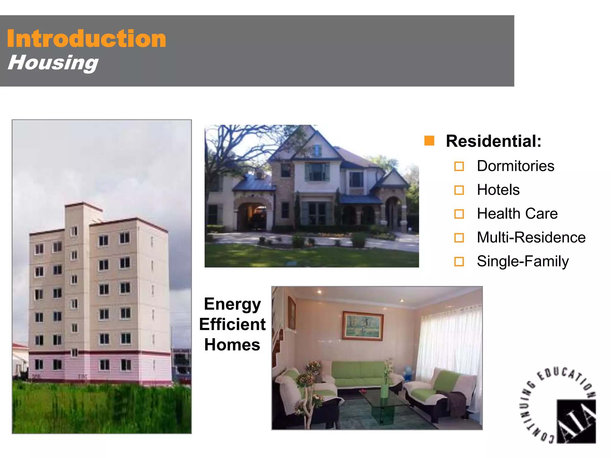 Introduction
Housing

 Residential:
 Dormitories
 Hotels
 Health Care
 Multi-Residence

 Single-Family

Energy
Efficient
Homes

 
