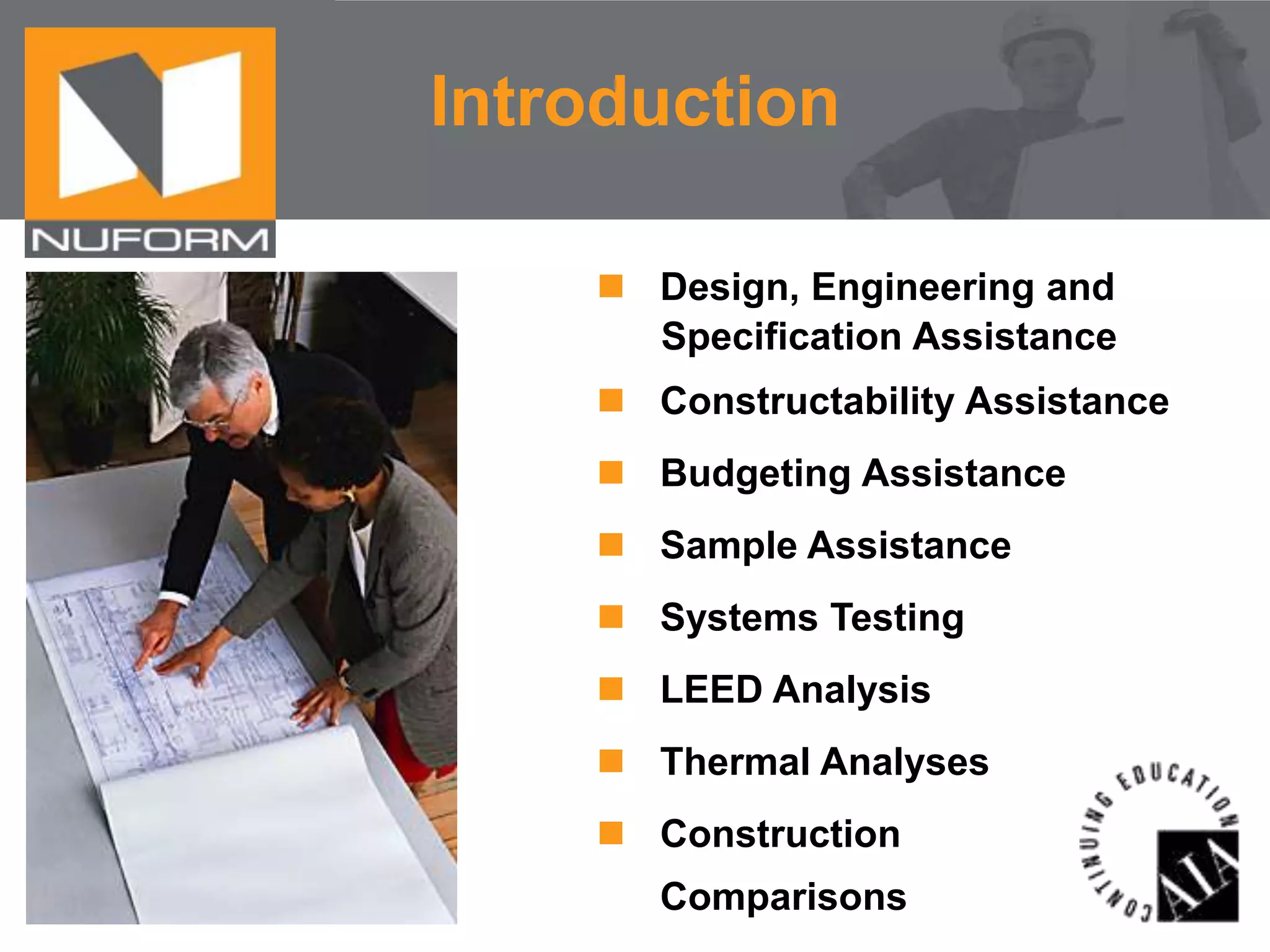 Introduction
 Design, Engineering and
Specification Assistance
 Constructability Assistance
 Budgeting Assistance
 Sample Assistance
 Systems Testing
 LEED Analysis
 Thermal Analyses
 Construction
Comparisons

 