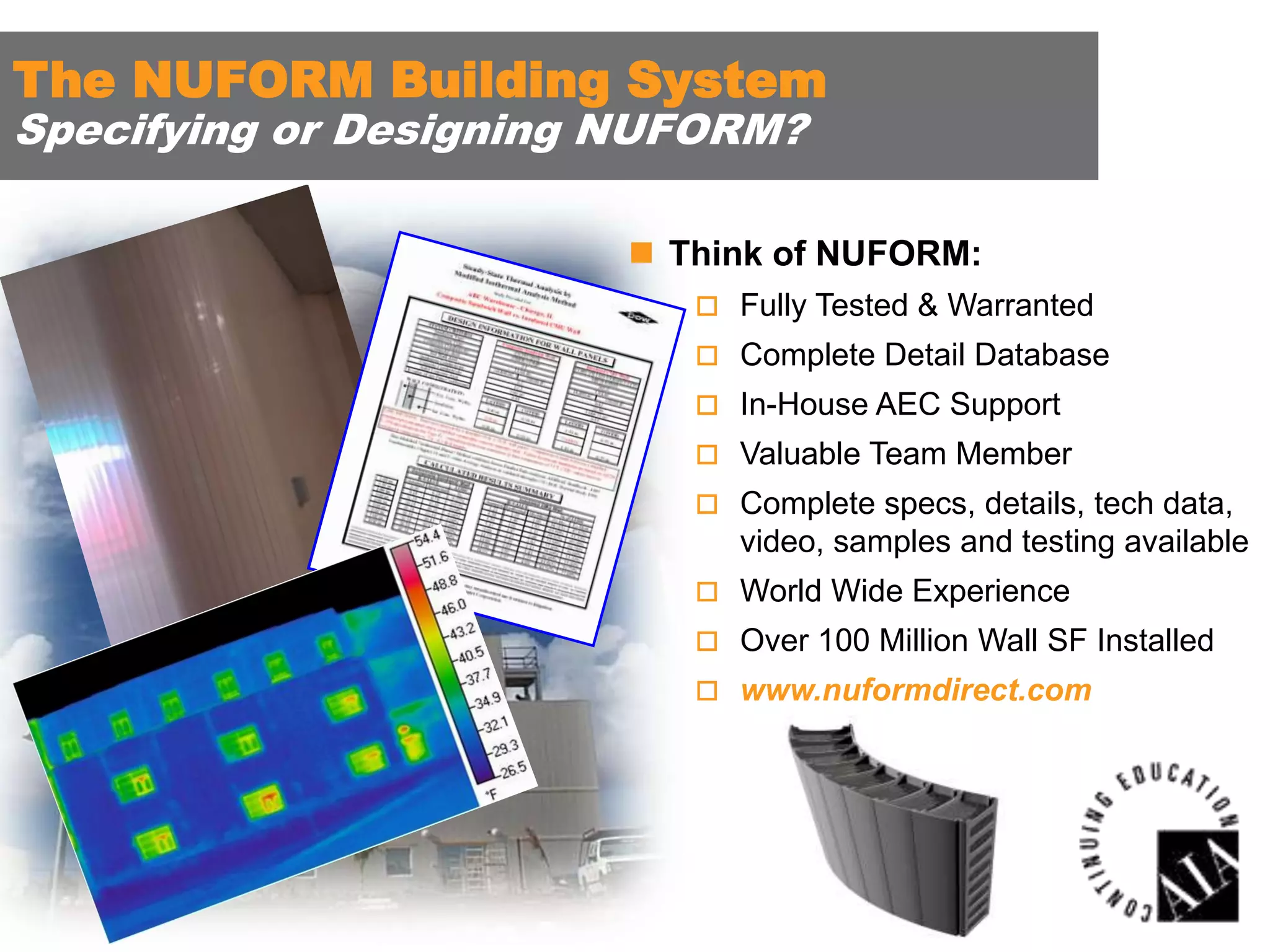 The NUFORM Building System
Specifying or Designing NUFORM?

 Think of NUFORM:
 Fully Tested & Warranted
 Complete Detail Database
 In-House AEC Support

 Valuable Team Member
 Complete specs, details, tech data,

video, samples and testing available
 World Wide Experience
 Over 100 Million Wall SF Installed
 www.nuformdirect.com

 