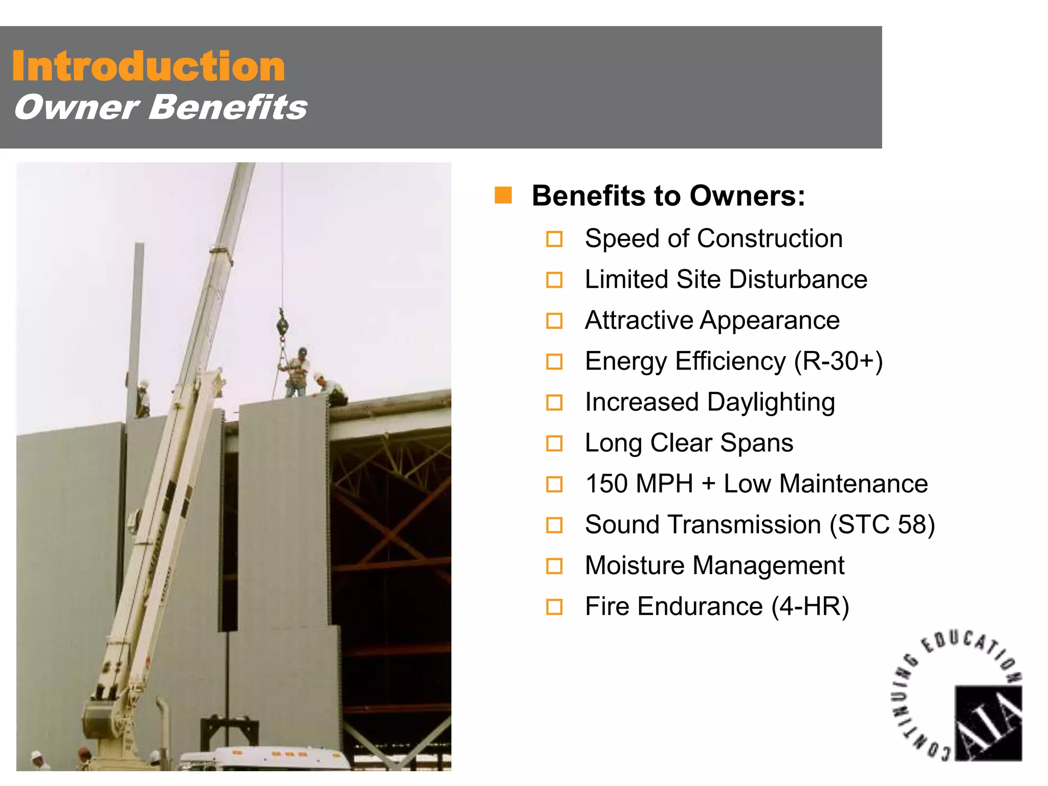 Introduction

Owner Benefits
 Benefits to Owners:
 Speed of Construction
 Limited Site Disturbance
 Attractive Appearance
 Energy Efficiency (R-30+)
 Increased Daylighting
 Long Clear Spans

 150 MPH + Low Maintenance
 Sound Transmission (STC 58)
 Moisture Management
 Fire Endurance (4-HR)

 