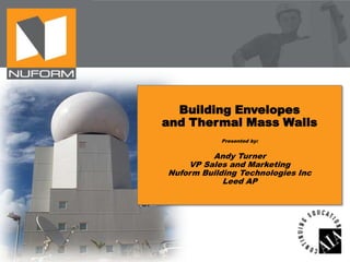 Building Envelopes
and Thermal Mass Walls
Presented by:

Andy Turner
VP Sales and Marketing
Nuform Building Technologies Inc
Leed AP

 