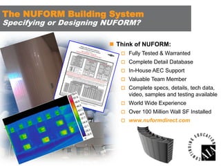 The NUFORM Building System
Specifying or Designing NUFORM?

 Think of NUFORM:
 Fully Tested & Warranted
 Complete Detail Database
 In-House AEC Support

 Valuable Team Member
 Complete specs, details, tech data,

video, samples and testing available
 World Wide Experience
 Over 100 Million Wall SF Installed
 www.nuformdirect.com

 