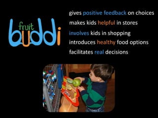 gives positive feedback on choices
makes kids helpful in stores
involves kids in shopping
introduces healthy food options
facilitates real decisions
 
