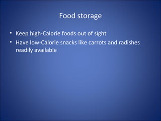 Food storage
• Keep high-Calorie foods out of sight
• Have low-Calorie snacks like carrots and radishes
readily available
 