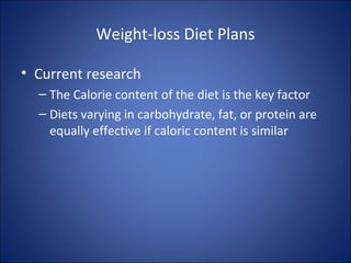 Weight-loss Diet Plans
• Current research
– The Calorie content of the diet is the key factor
– Diets varying in carbohydrate, fat, or protein are
equally effective if caloric content is similar
 