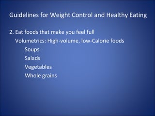 Guidelines for Weight Control and Healthy Eating
2. Eat foods that make you feel full
Volumetrics: High-volume, low-Calorie foods
Soups
Salads
Vegetables
Whole grains
 