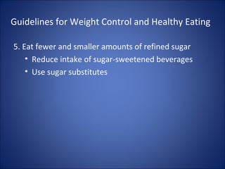 Guidelines for Weight Control and Healthy Eating
5. Eat fewer and smaller amounts of refined sugar
• Reduce intake of sugar-sweetened beverages
• Use sugar substitutes
 