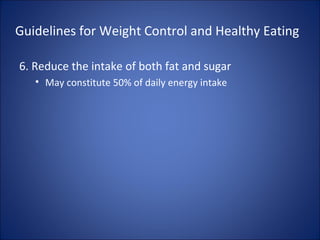 Guidelines for Weight Control and Healthy Eating
6. Reduce the intake of both fat and sugar
• May constitute 50% of daily energy intake
 