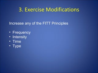 3. Exercise Modifications
Increase any of the FITT Principles
• Frequency
• Intensity
• Time
• Type
 