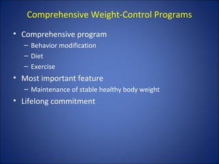 Comprehensive Weight-Control Programs
• Comprehensive program
– Behavior modification
– Diet
– Exercise
• Most important feature
– Maintenance of stable healthy body weight
• Lifelong commitment
 
