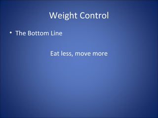 Weight Control
• The Bottom Line
Eat less, move more
 
