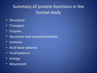 Summary of protein functions in the
human body
• Structural
• Transport
• Enzyme
• Hormone and neurotransmitter
• Immune
• Acid-base balance
• Fluid balance
• Energy
• Movement
 