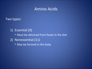 Amino Acids
Two types:
1) Essential (9)
• Must be obtained from foods in the diet
2) Nonessential (11)
• May be formed in the body
 