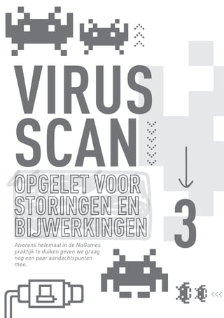 VIRUS
    SCAN
    Alvorens helemaal in de NuGames
    praktijk te duiken geven we graag
    nog een paar aandachtspunten
    mee.
                                        3
BINNENPAGINAS_DEF.indd 18               4/9/10 3:55:17 PM
 