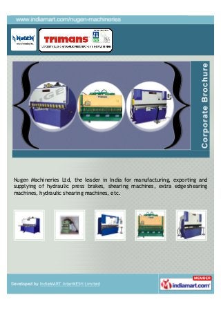 Nugen Machineries Ltd, the leader in India for manufacturing, exporting and
supplying of hydraulic press brakes, shearing machines, extra edge shearing
machines, hydraulic shearing machines, etc.
 