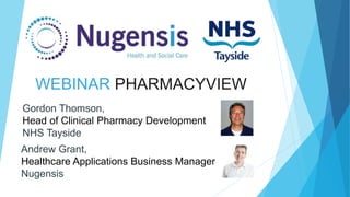 WEBINAR PHARMACYVIEW
Gordon Thomson,
Head of Clinical Pharmacy Development
NHS Tayside
Andrew Grant,
Healthcare Applications Business Manager
Nugensis
 