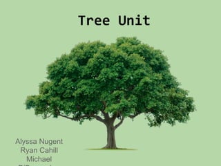 Tree Unit
Alyssa Nugent
Ryan Cahill
Michael
 