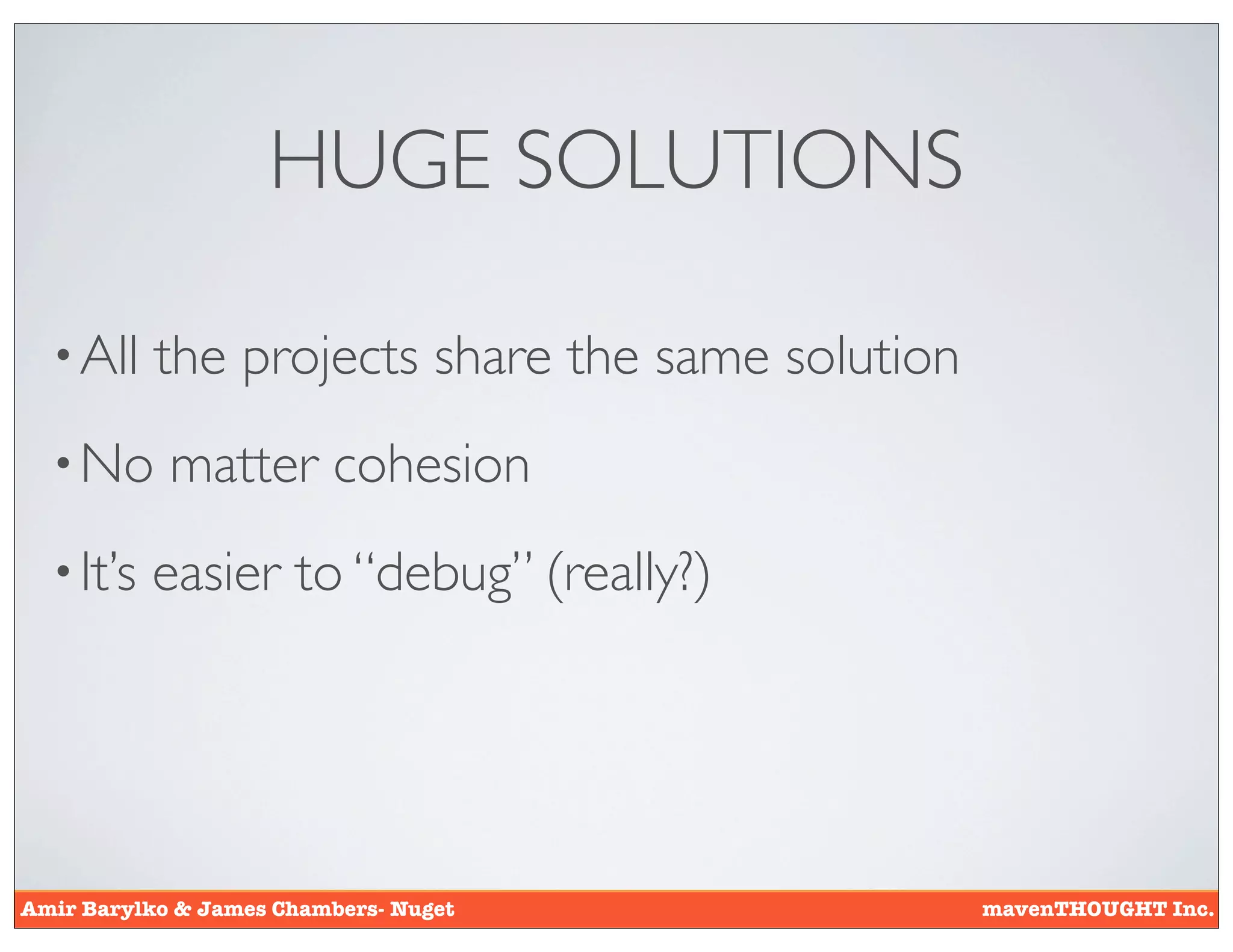 HUGE SOLUTIONS

  • All    the projects share the same solution
  • No      matter cohesion
  • It’s   easier to “debug” (really?)




Amir Barylko & James Chambers- Nuget              mavenTHOUGHT Inc.
 