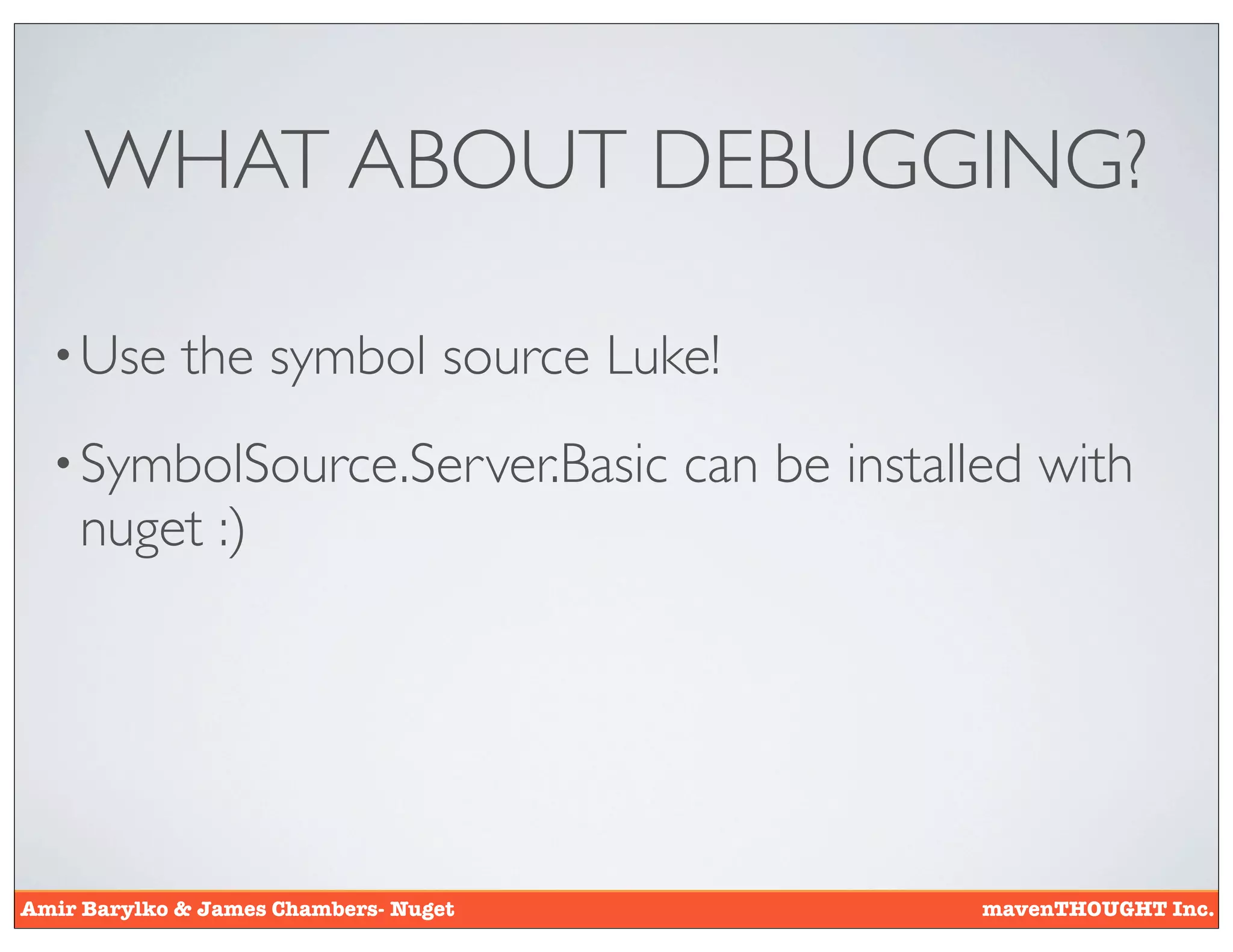 WHAT ABOUT DEBUGGING?

  • Use      the symbol source Luke!
  • SymbolSource.Server.Basic          can be installed with
    nuget :)




Amir Barylko & James Chambers- Nuget                mavenTHOUGHT Inc.
 