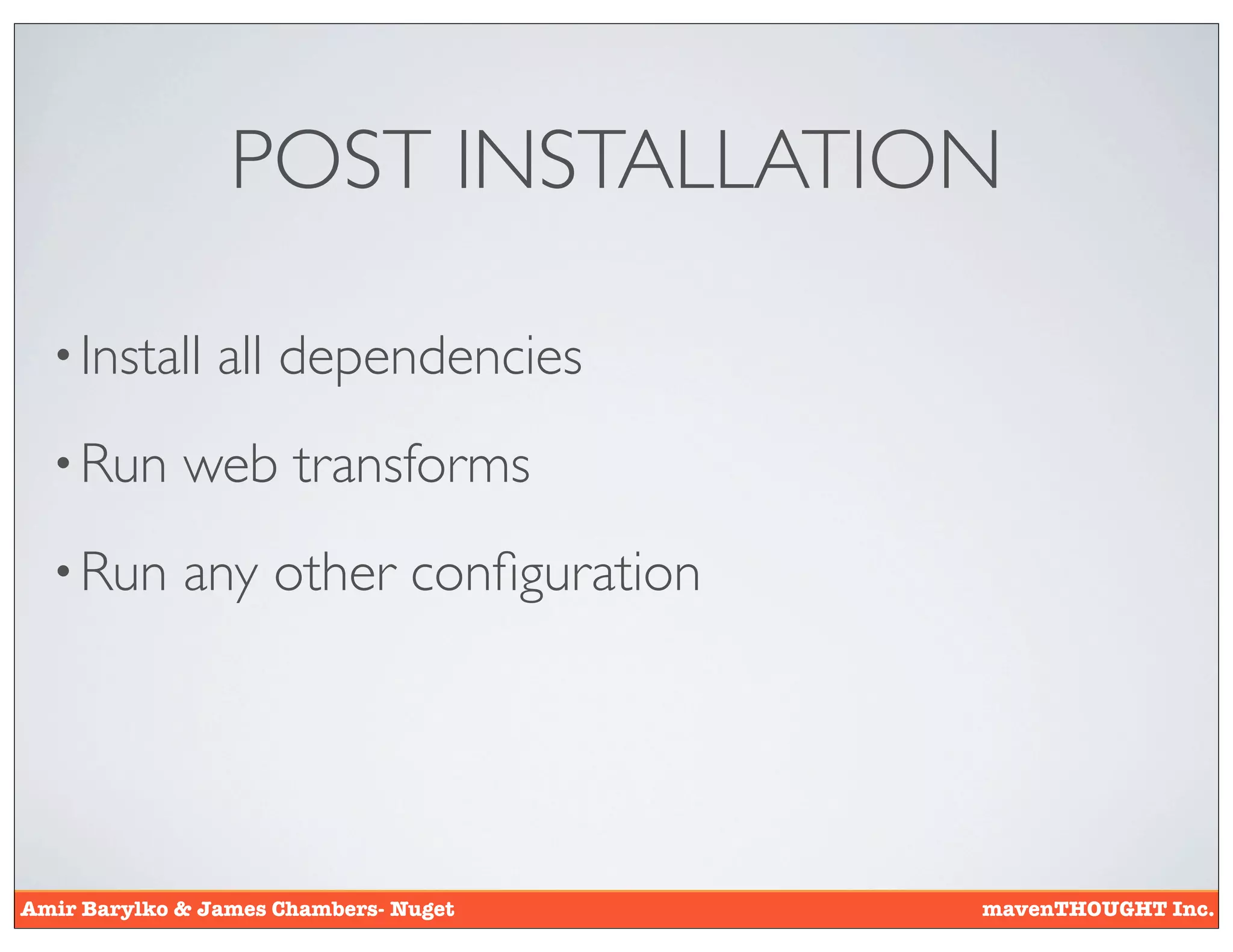POST INSTALLATION

  • Install     all dependencies
  • Run      web transforms
  • Run      any other conﬁguration




Amir Barylko & James Chambers- Nuget   mavenTHOUGHT Inc.
 