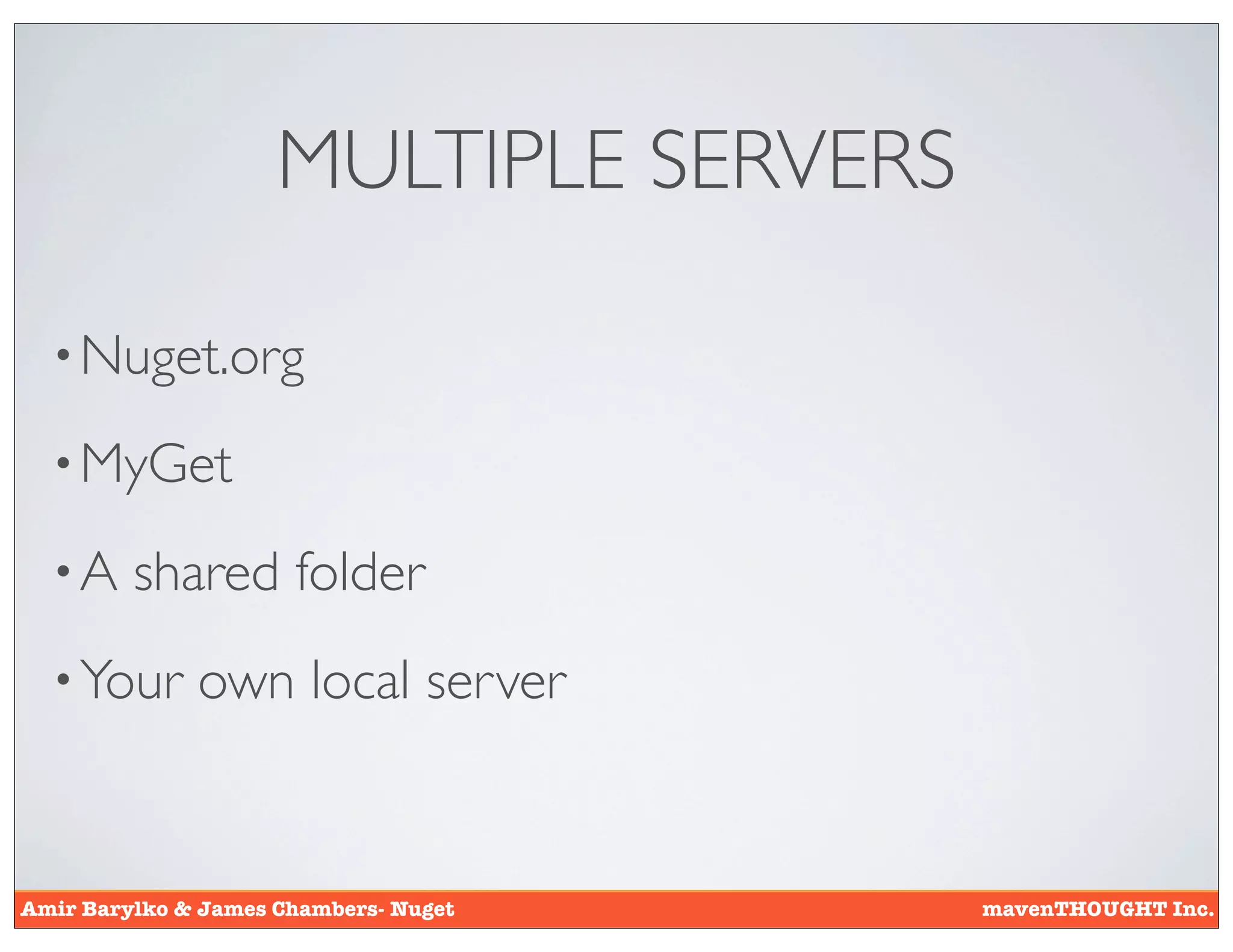 MULTIPLE SERVERS

  • Nuget.org

  • MyGet

  •A     shared folder
  • Your      own local server


Amir Barylko & James Chambers- Nuget    mavenTHOUGHT Inc.
 