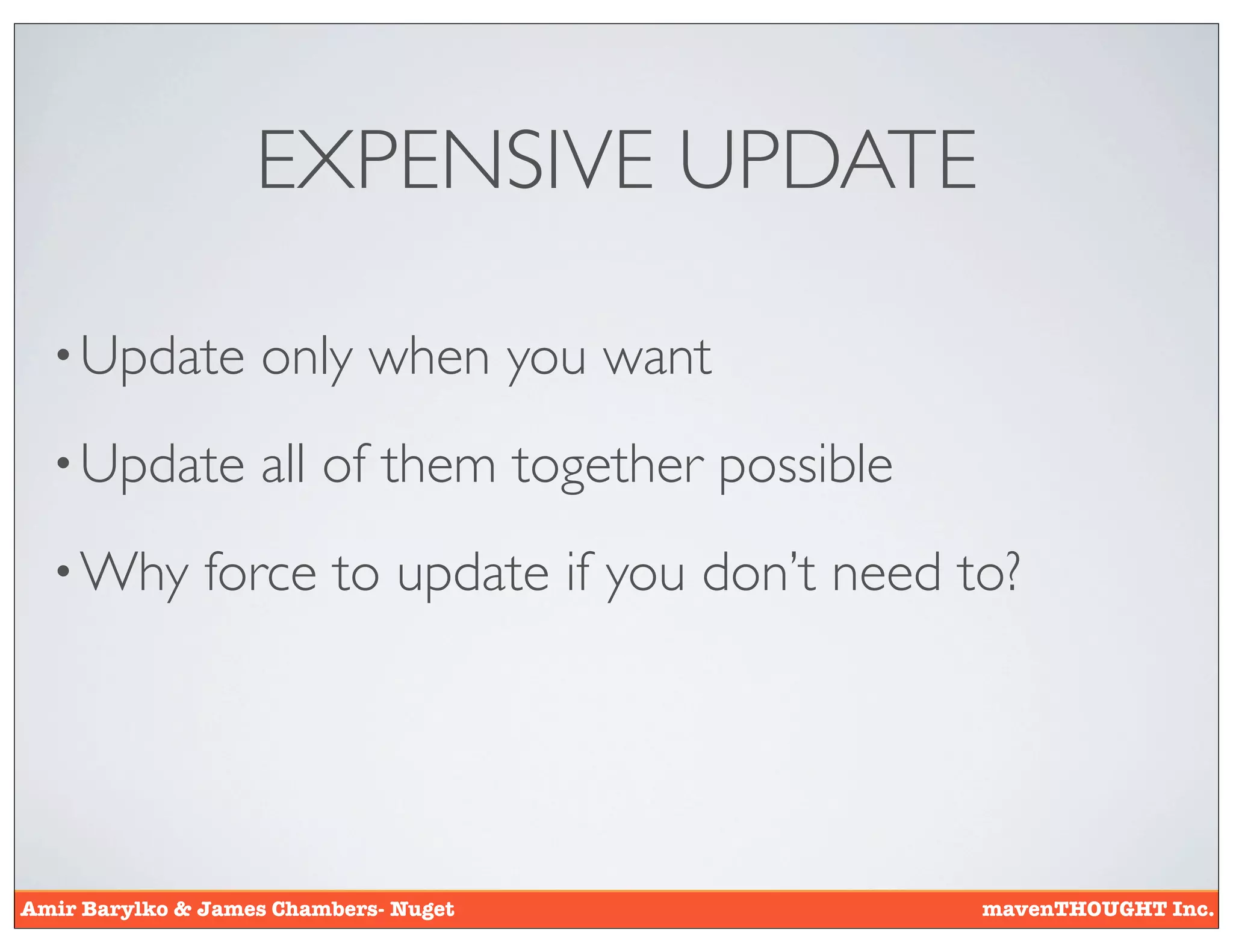 EXPENSIVE UPDATE

  • Update         only when you want
  • Update         all of them together possible
  • Why        force to update if you don’t need to?




Amir Barylko & James Chambers- Nuget               mavenTHOUGHT Inc.
 