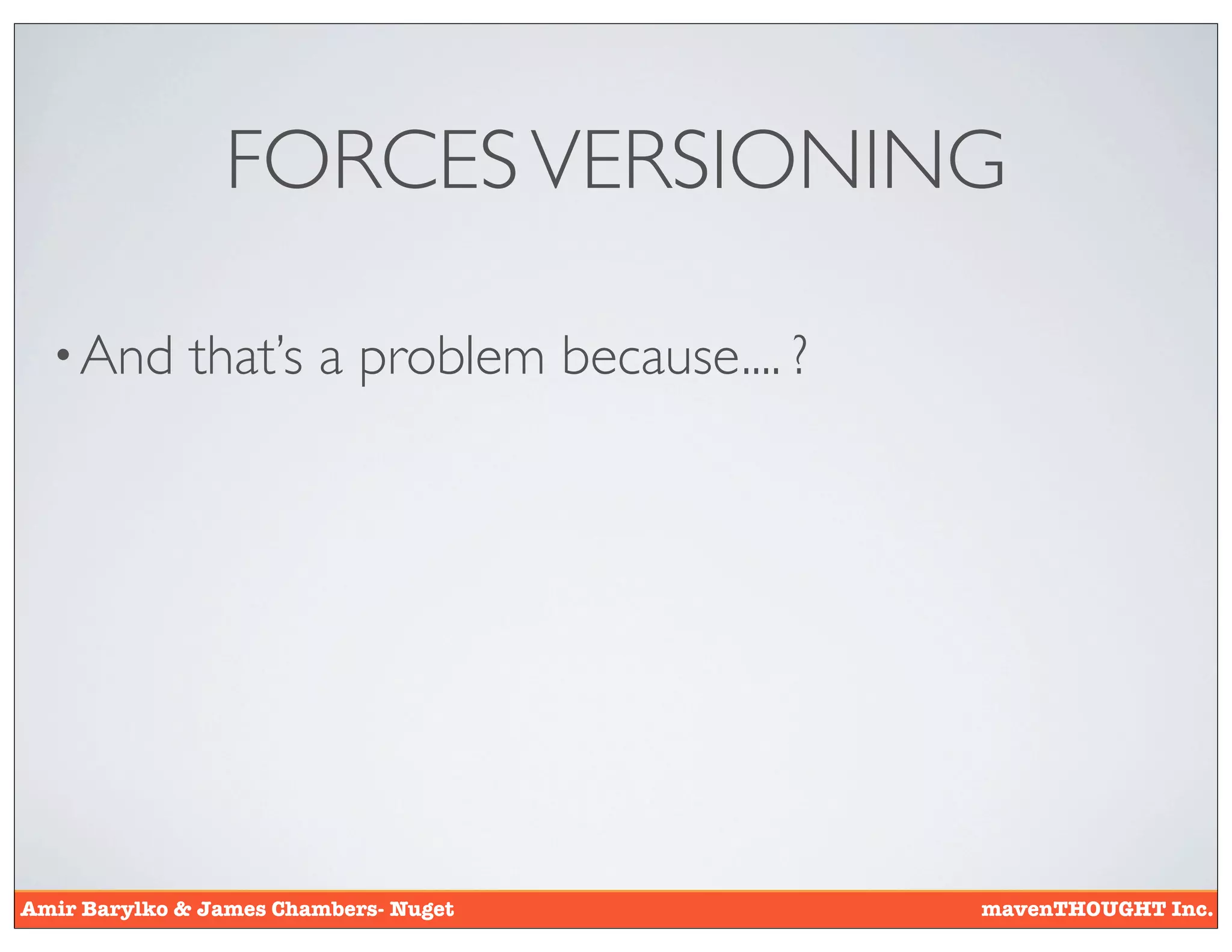 FORCES VERSIONING

  • And       that’s a problem because.... ?




Amir Barylko & James Chambers- Nuget           mavenTHOUGHT Inc.
 
