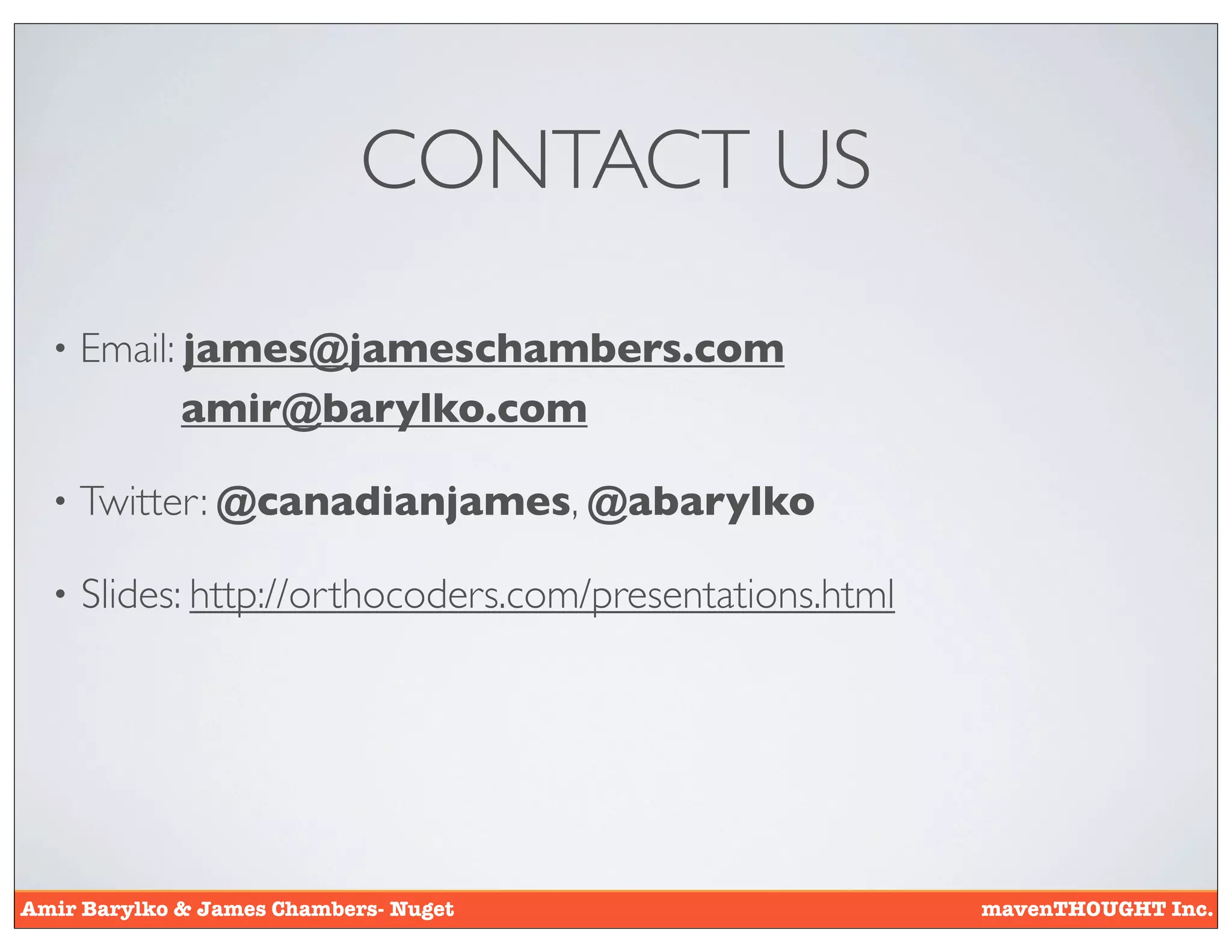 CONTACT US

  •   Email: james@jameschambers.com
             amir@barylko.com

  •   Twitter: @canadianjames, @abarylko

  •   Slides: http://orthocoders.com/presentations.html




Amir Barylko & James Chambers- Nuget                      mavenTHOUGHT Inc.
 