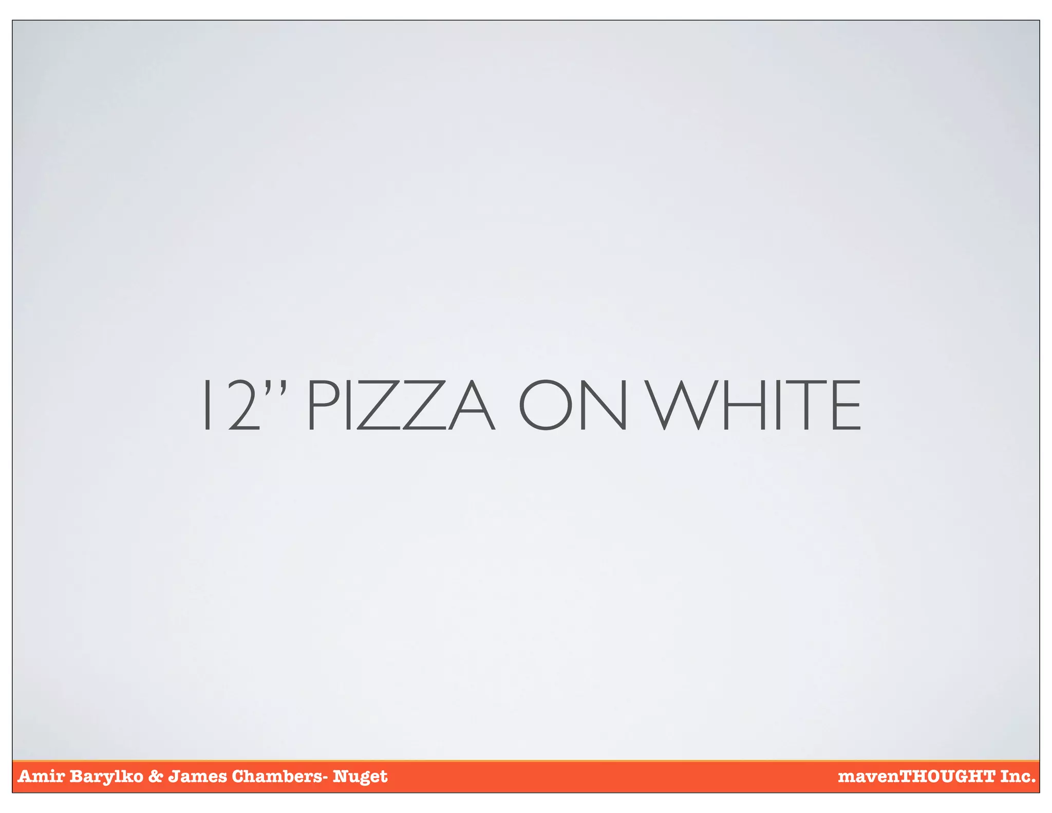 12’’ PIZZA ON WHITE



Amir Barylko & James Chambers- Nuget   mavenTHOUGHT Inc.
 