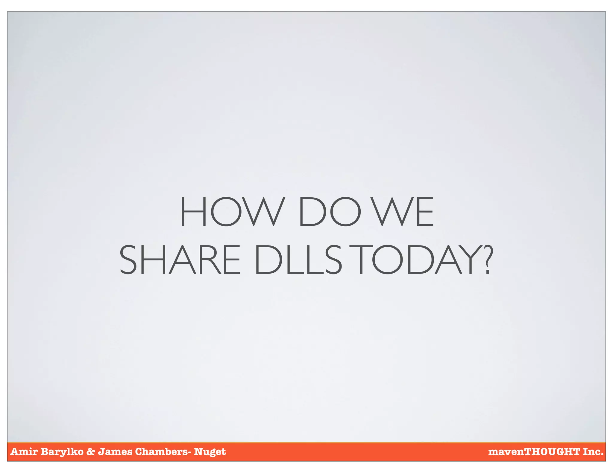 HOW DO WE
                  SHARE DLLS TODAY?



Amir Barylko & James Chambers- Nuget   mavenTHOUGHT Inc.
 