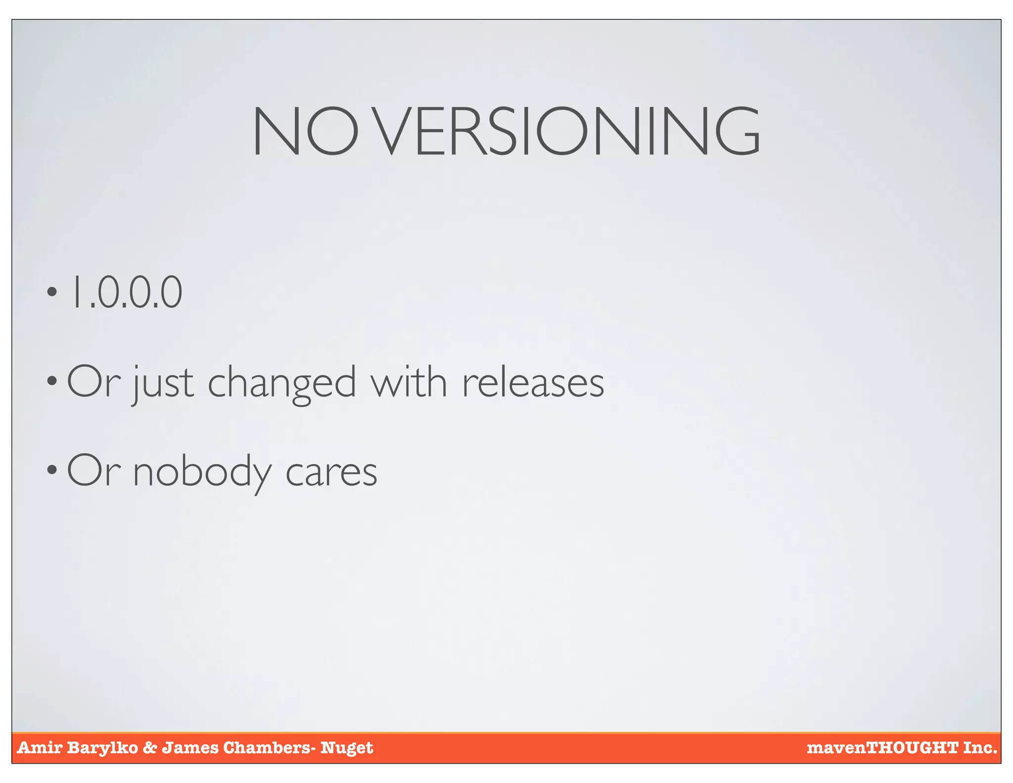 NO VERSIONING

  • 1.0.0.0

  • Or     just changed with releases
  • Or     nobody cares




Amir Barylko & James Chambers- Nuget    mavenTHOUGHT Inc.
 