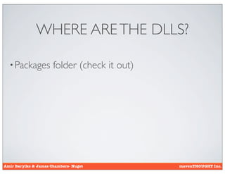 WHERE ARE THE DLLS?

  • Packages          folder (check it out)




Amir Barylko & James Chambers- Nuget          mavenTHOUGHT Inc.
 