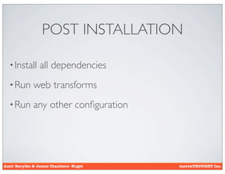 POST INSTALLATION

  • Install     all dependencies
  • Run      web transforms
  • Run      any other conﬁguration




Amir Barylko & James Chambers- Nuget   mavenTHOUGHT Inc.
 