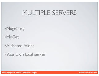 MULTIPLE SERVERS

  • Nuget.org

  • MyGet

  •A     shared folder
  • Your      own local server


Amir Barylko & James Chambers- Nuget    mavenTHOUGHT Inc.
 